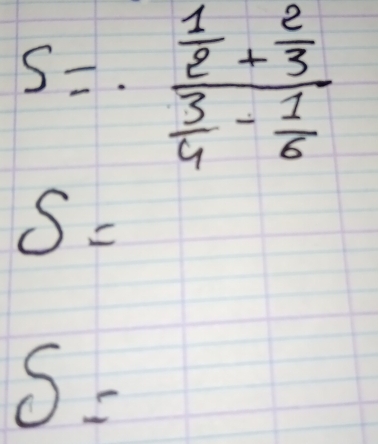 S=.frac  1/2 + 2/3  3/4 - 1/6 
S=
S=