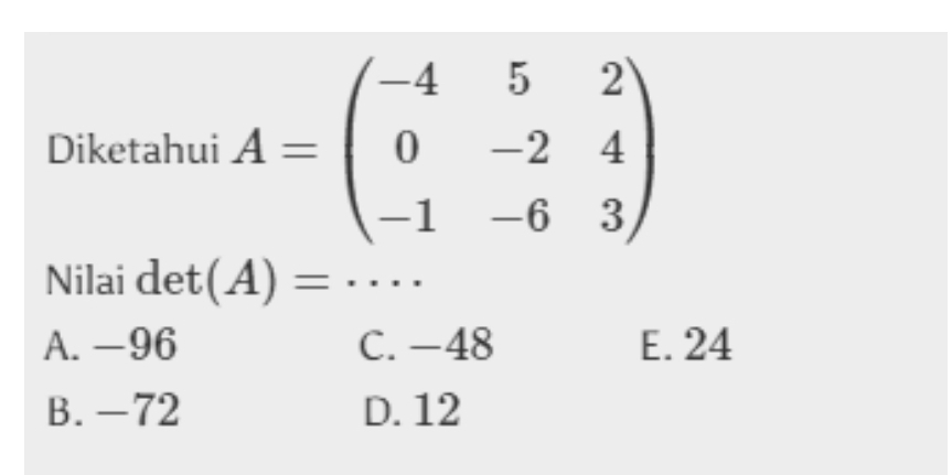 Diketahui A=beginpmatrix -4&5&2 0&-2&4 -1&-6&3endpmatrix
Nilai det (A)=·s
A. -96 C. -48 E. 24
B. -72 D. 12