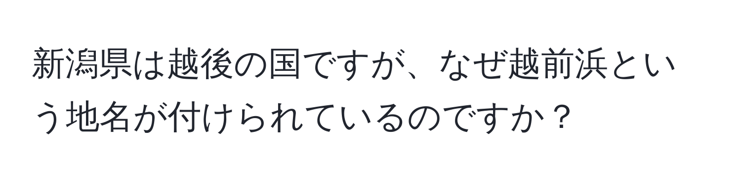 新潟県は越後の国ですが、なぜ越前浜という地名が付けられているのですか？