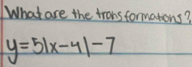 What are the trans formations?
y=5|x-4|-7