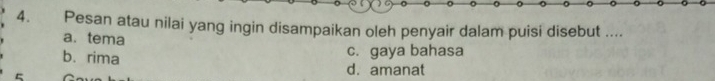 Pesan atau nilai yang ingin disampaikan oleh penyair dalam puisi disebut ....
a. tema
c. gaya bahasa
b. rima d. amanat