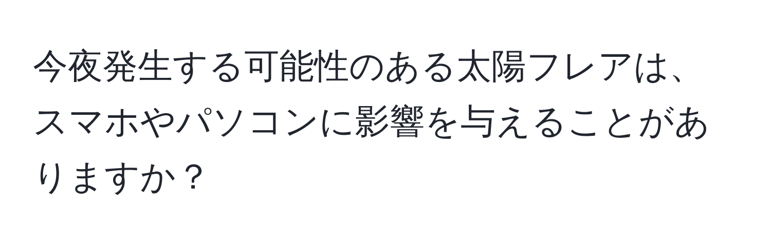 今夜発生する可能性のある太陽フレアは、スマホやパソコンに影響を与えることがありますか？