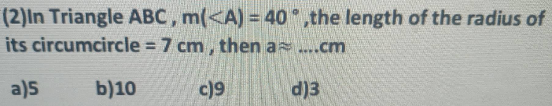 (2)In Triangle ABC , m( ,the length of the radius of
its circumcircle =7cm , then aapprox ...cm
a) 5 b) 10 c) 9 d) 3