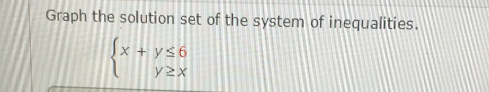 Graph the solution set of the system of inequalities.
beginarrayl x+y≤ 6 y≥ xendarray.
