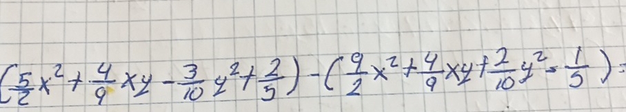 ( 5/2 x^2+ 4/9 xy- 3/10 y^2+ 2/5 )-( 9/2 x^2+ 4/9 xy+ 2/10 y^2= 1/5 )=