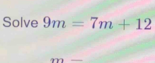 Solve 9m=7m+12
m=