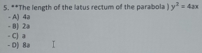 The length of the latus rectum of the parabola ) y^2=4ax
- A) 4ª
- B) 2a
- C) a
- D) 8a