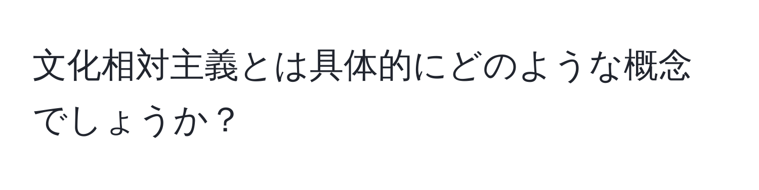 文化相対主義とは具体的にどのような概念でしょうか？