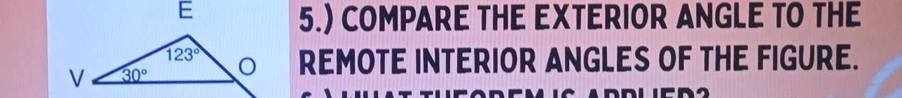 5.) COMPARE THE EXTERIOR ANGLE TO THE
REMOTE INTERIOR ANGLES OF THE FIGURE.