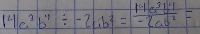 14a^3b^4/ -2ab^2= 14a^3b^21/-2ab^2 =