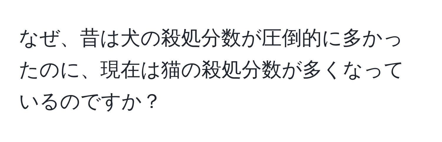 なぜ、昔は犬の殺処分数が圧倒的に多かったのに、現在は猫の殺処分数が多くなっているのですか？