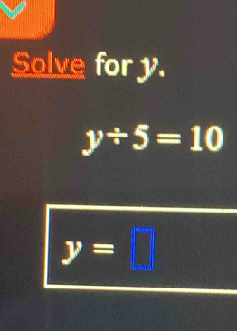 Solve for y.
y/ 5=10
y=□