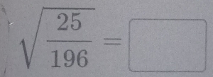 sqrt(frac 25)196=□