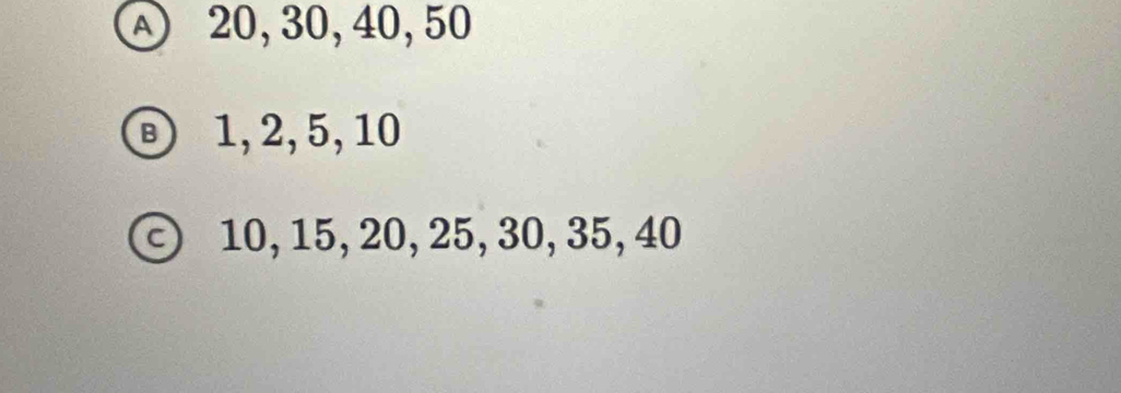 Ⓐ 20, 30, 40, 50
Ⓑ 1, 2, 5, 10
ⓒ 10, 15, 20, 25, 30, 35, 40