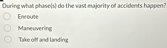 During what phase(s) do the vast majority of accidents happen?
Enroute
Maneuvering
Take off and landing