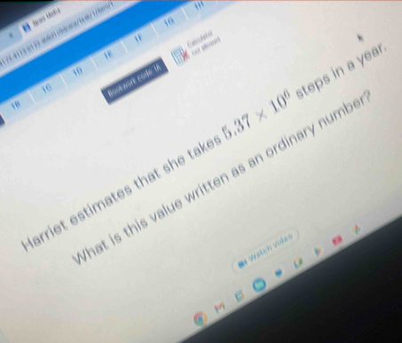 16 
74 39 3aaa/bea/tbe 
. 
WF
16
et as
10
16
Nask work code. IA Cahcidated
18
arriet estimates that she take 5.37* 10^6 steps in a year. 
hat is this value written as an ordinary numb . 
# Weich vider
