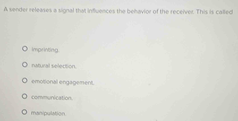 A sender releases a signal that influences the behavior of the receiver. This is called
imprinting.
natural selection.
emotional engagement.
30
communication.
manipulation.