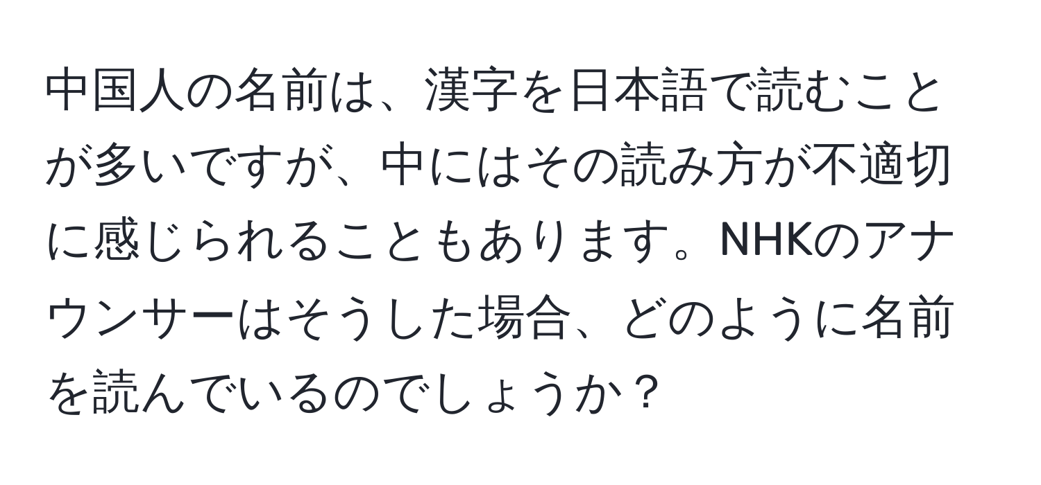 中国人の名前は、漢字を日本語で読むことが多いですが、中にはその読み方が不適切に感じられることもあります。NHKのアナウンサーはそうした場合、どのように名前を読んでいるのでしょうか？