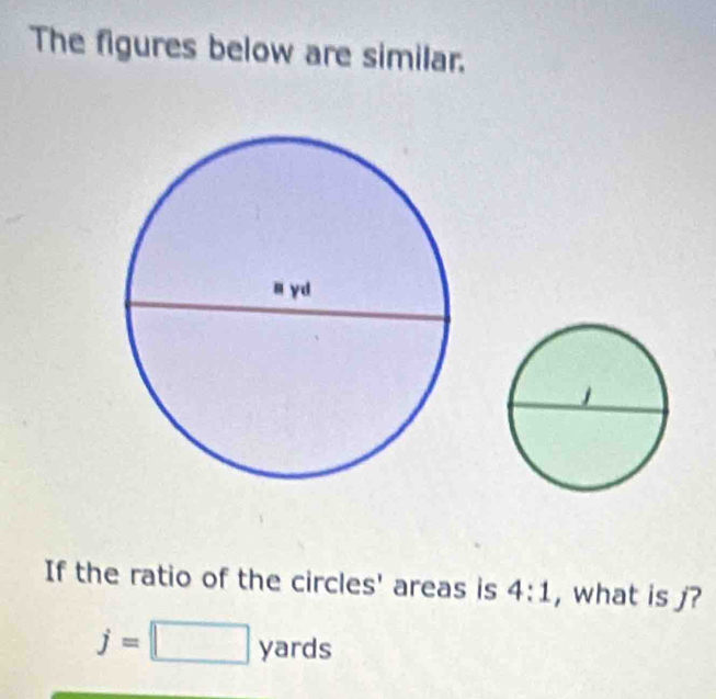 The figures below are similar. 
If the ratio of the circles' areas is 4:1 , what is j?
j=□ yards