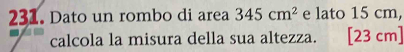 Dato un rombo di area 345cm^2 e lato 15 cm, 
calcola la misura della sua altezza. cm 1