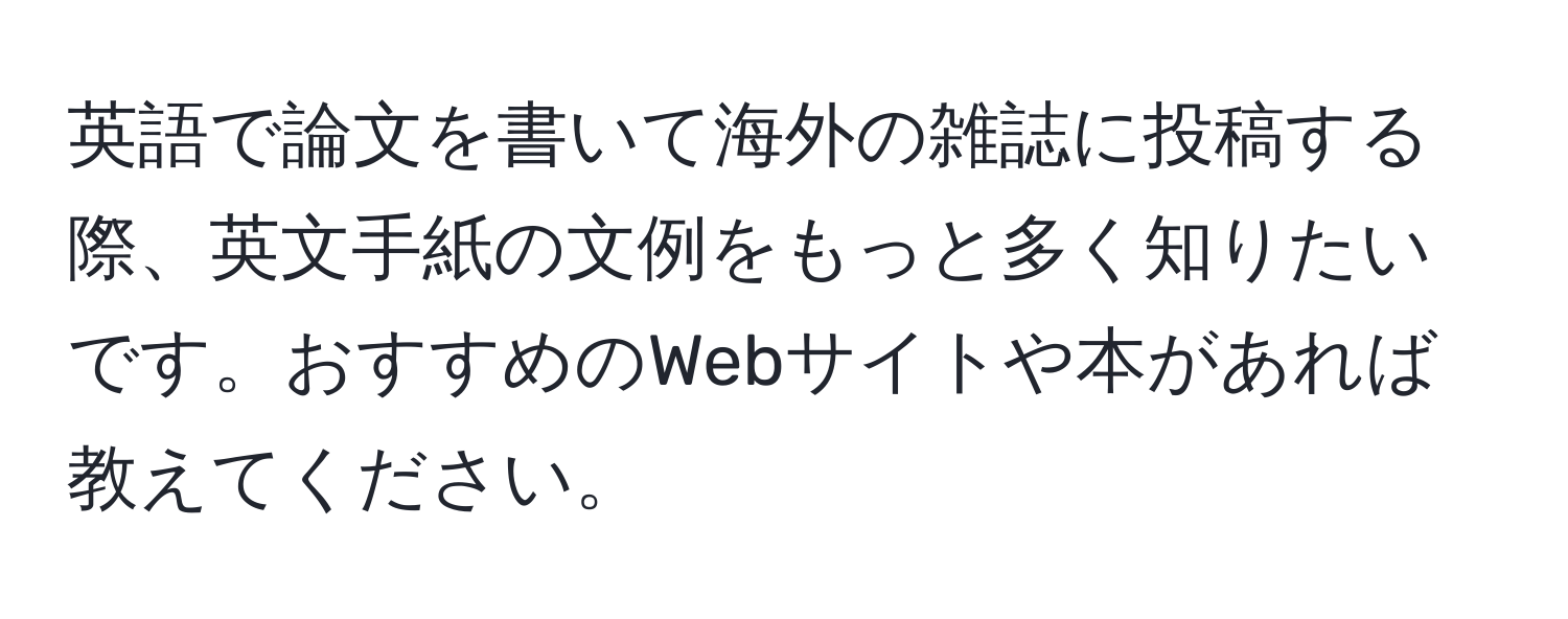 英語で論文を書いて海外の雑誌に投稿する際、英文手紙の文例をもっと多く知りたいです。おすすめのWebサイトや本があれば教えてください。