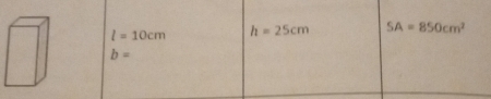 l=10cm h=25cm SA=850cm^2
b=