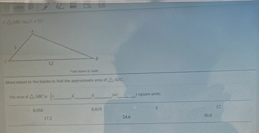 ABC· B∠ C=55°
* not grawn to scale
Move values to the blanks to find the approximate area of △ ABC
The area of △ ABC B  1/2  120° _) square units.
0.574 0.819 5 12
17.2 24.6
30.0