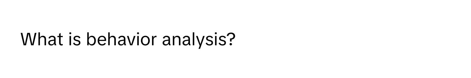 What is behavior analysis?