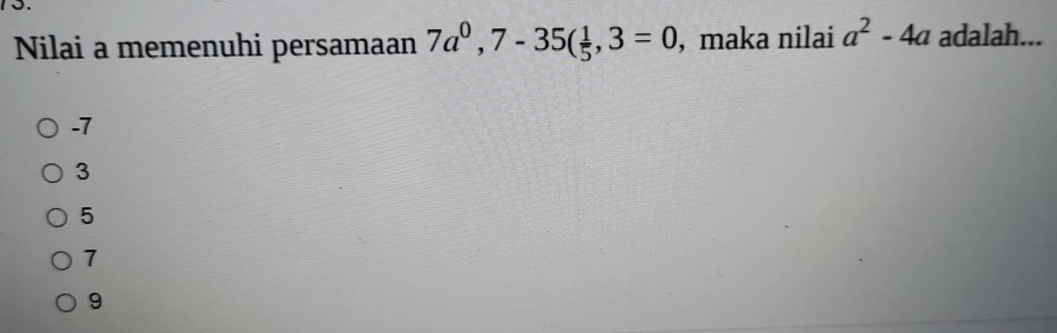 Nilai a memenuhi persamaan 7a^0, 7-35( 1/5 ,3=0 , maka nilai a^2-4a adalah...
-7
3
5
7
9