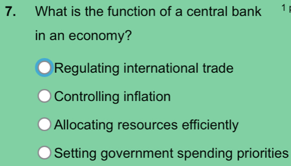 What is the function of a central bank 1
in an economy?
Regulating international trade
Controlling inflation
Allocating resources efficiently
Setting government spending priorities