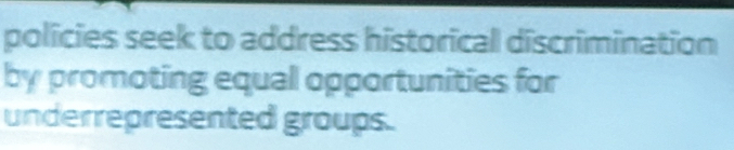 policies seek to address historical discrimination 
by promoting equal opportunities for 
underrepresented groups.