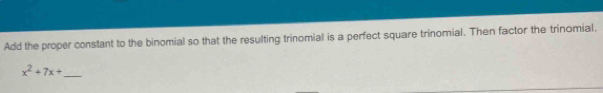 Add the proper constant to the binomial so that the resulting trinomial is a perfect square trinomial. Then factor the trinomial. 
_ x^2+7x+