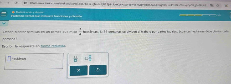 Multiplicación y división 
Problema verbal que involucra fracciones y división ___ 35 
Deben plantar semillas en un campo que mide  3/4  hectáreas. Si 36 personas se dividen el trabajo por partes iguales, ¿cuántas hectáreas debe plantar cada 
persona? 
Escribir la respuesta en forma reducida. 
hectáreas  □ /□   □  □ /□  