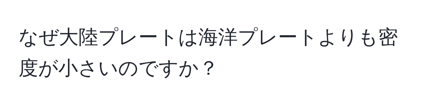 なぜ大陸プレートは海洋プレートよりも密度が小さいのですか？