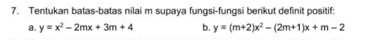 Tentukan batas-batas nilai m supaya fungsi-fungsi berikut definit positif:
a. y=x^2-2mx+3m+4 b. y=(m+2)x^2-(2m+1)x+m-2