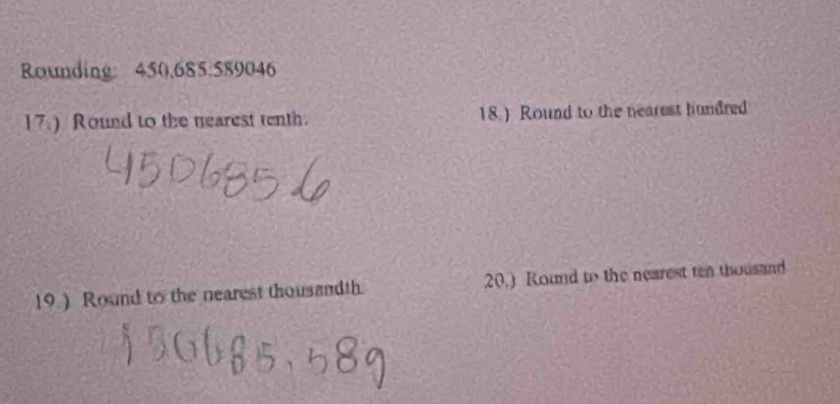 Rounding: 450,685.589046
17.) Round to the nearest tenth. 18) Round to the nearest hundred 
19 ) Round to the nearest thousandth. 20.) Round to the nearest ten thousand