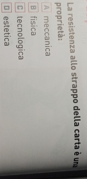 La resistenza allo strappo della carta è una
proprietà:
A meccanica
B fisica
C tecnologica
D estetica