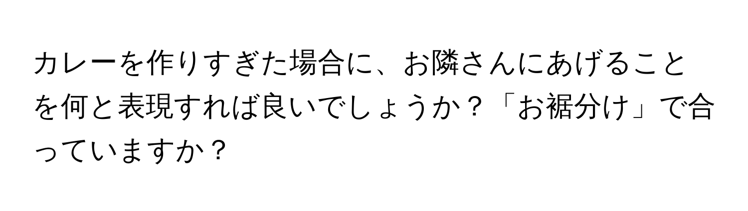 カレーを作りすぎた場合に、お隣さんにあげることを何と表現すれば良いでしょうか？「お裾分け」で合っていますか？