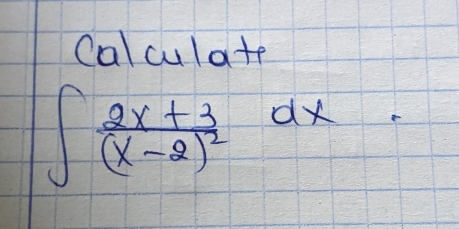 Calculate
∈t frac 2x+3(x-2)^2dx