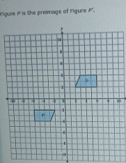 igure P is the preimage of Figure P'.