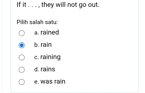 If it . . . , they will not go out.
Pilih salah satu:
a. rained
b. rain
c. raining
d. rains
e. was rain