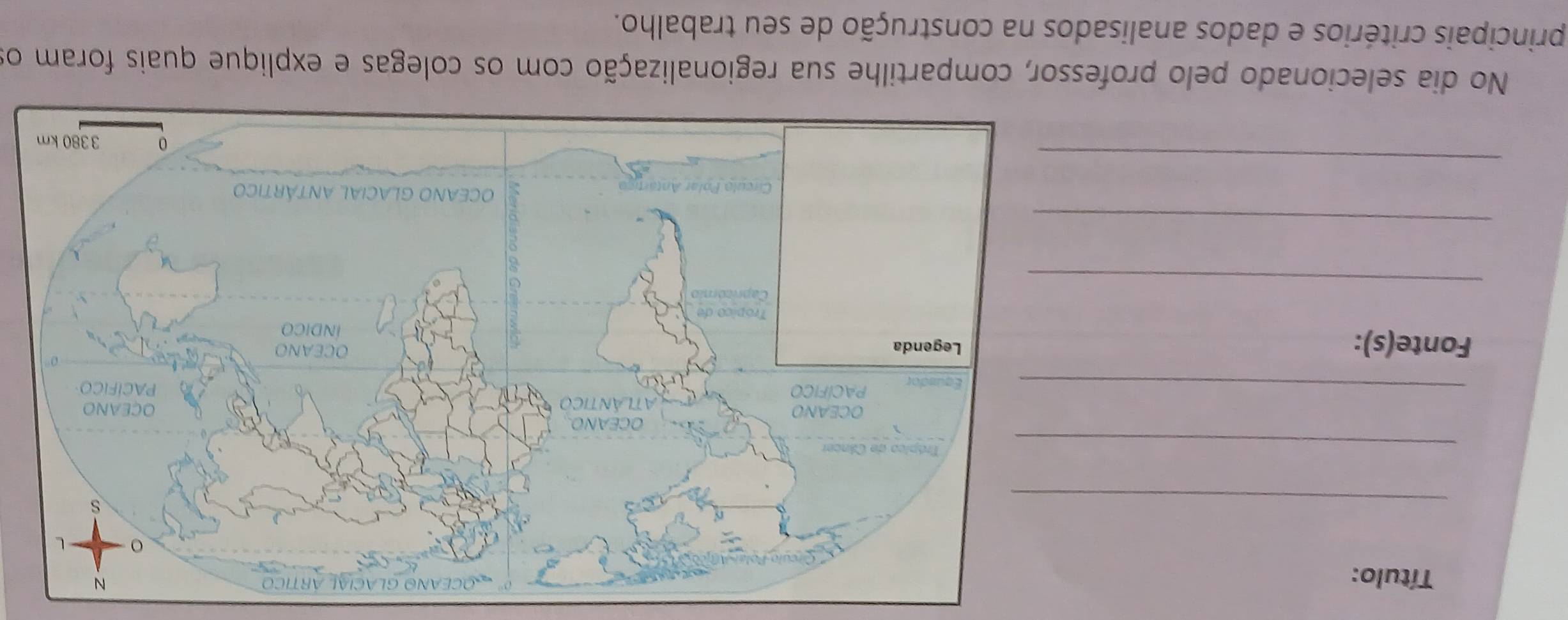 Título: 
_ 
_ 
_ 
Fonte(s): 
_ 
_ 
_ 
No dia selecionado pelo professor, compartilhe sua regionalização com os colegas e explique quais foram o 
principais critérios e dados analisados na construção de seu trabalho.