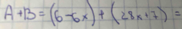 A+B=(6-6x)+(28x+7)=