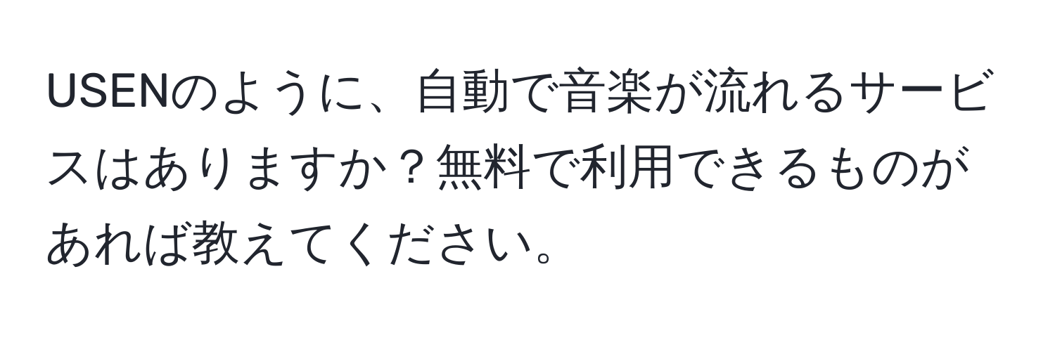 USENのように、自動で音楽が流れるサービスはありますか？無料で利用できるものがあれば教えてください。