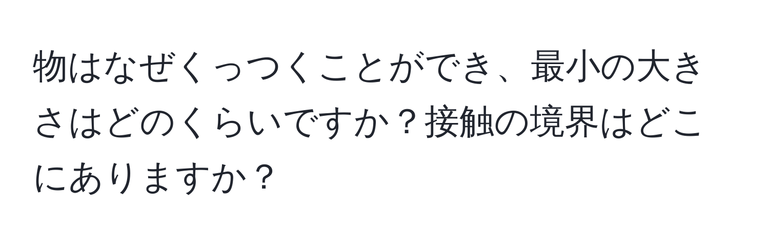 物はなぜくっつくことができ、最小の大きさはどのくらいですか？接触の境界はどこにありますか？