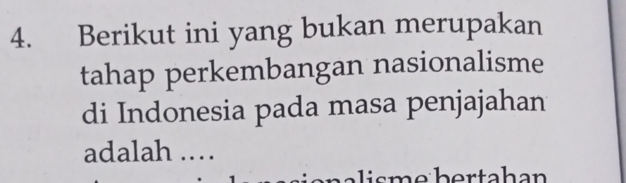 Berikut ini yang bukan merupakan 
tahap perkembangan nasionalisme 
di Indonesia pada masa penjajahan 
adalah .… 
smebertahan