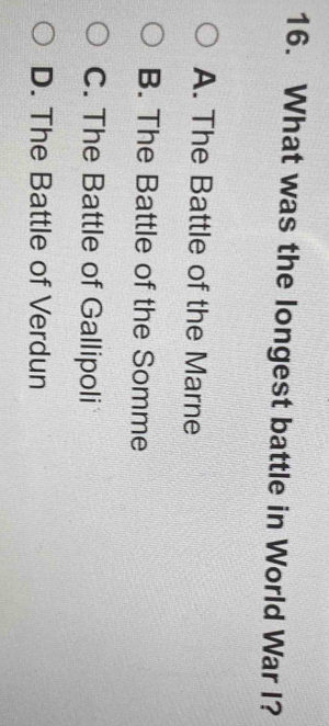What was the longest battle in World War I?
A. The Battle of the Marne
B. The Battle of the Somme
C. The Battle of Gallipoli
D. The Battle of Verdun