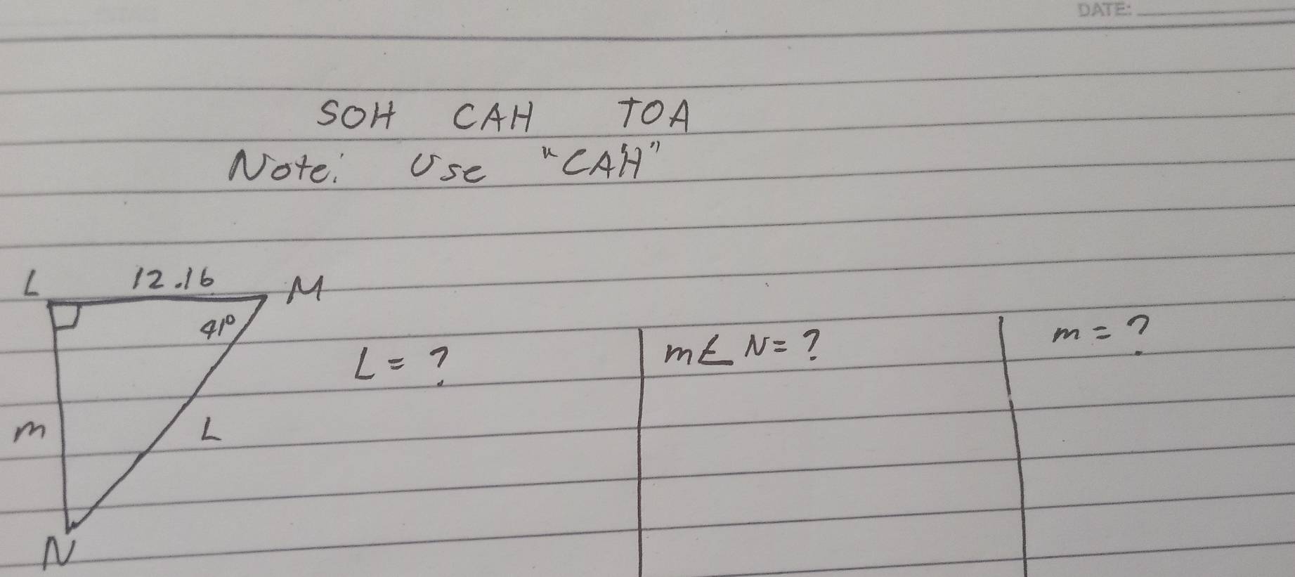 SOH CAH TOA
Note: Use "CAH"
m= 7
L= 7
m∠ N= ?