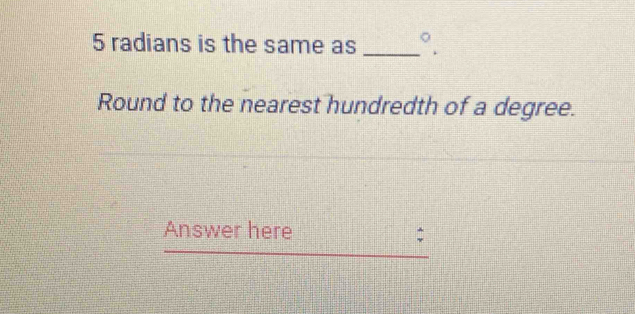 radians is the same as _°. 
Round to the nearest hundredth of a degree. 
Answer here