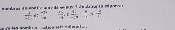 nombres suivants sont-ils égaux ? Justifier la réponse
 11/-24  et  (-22)/28   16/-4  et  40/-10 ;  6/10  et  (-2)/3 
duire les nombres rationnels suivants :